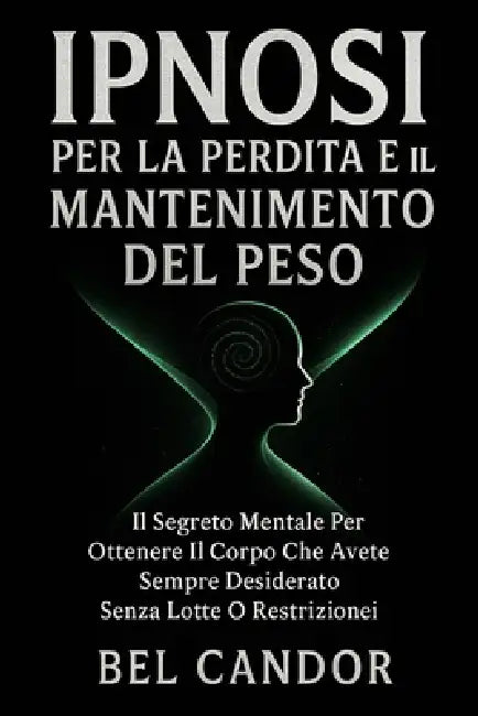 Ipnosi Per La Perdita E Il Mantenimento del Peso: Il segreto mentale per ottenere il corpo che avete sempre desiderato senza lotte o restrizioni! by Bel Candor, Bel Candor