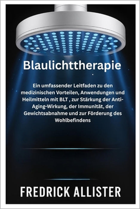 Blaulichttherapie: Ein umfassender Leitfaden zu den medizinischen Vorteilen, Anwendungen und Heilmitteln mit BLT, zur Stärkung der Anti-Aging-Wirkung, by Fredrick Allister