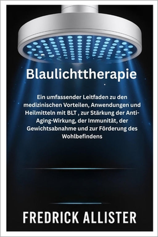 Blaulichttherapie: Ein umfassender Leitfaden zu den medizinischen Vorteilen, Anwendungen und Heilmitteln mit BLT, zur Stärkung der Anti-Aging-Wirkung, by Fredrick Allister