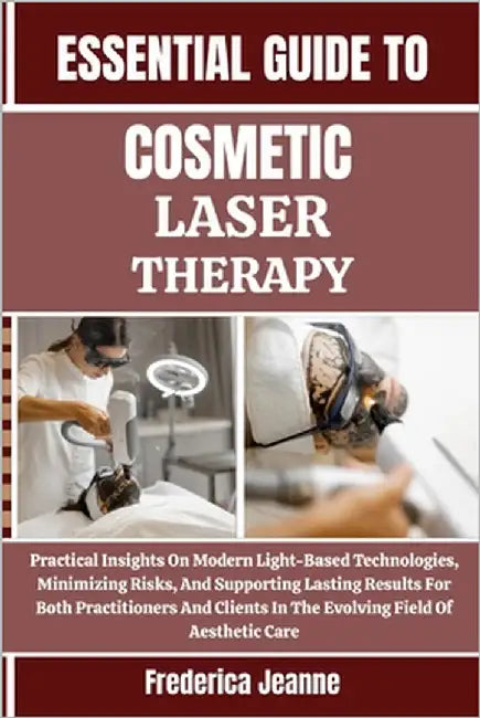 Essential Guide to Cosmetic Laser Therapy: Practical Insights On Modern Light-Based Technologies, Minimizing Risks, And Supporting Lasting Results For by Jeanne, Frederica