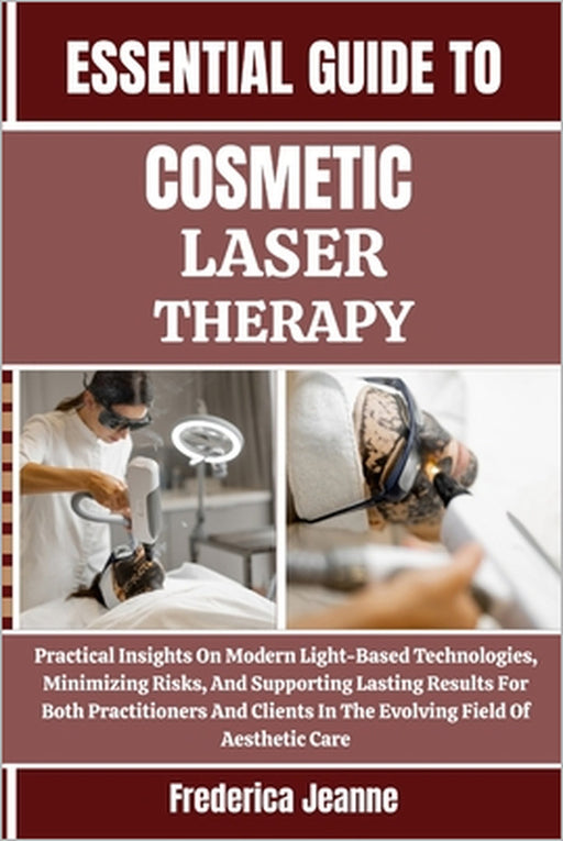 Essential Guide to Cosmetic Laser Therapy: Practical Insights On Modern Light-Based Technologies, Minimizing Risks, And Supporting Lasting Results For by Frederica Jeanne