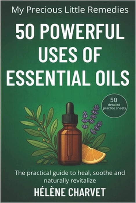 50 Powerful Uses of Essential Oils. 50 detailed practice sheets: The practical guide to heal, soothe and naturally revitalize by Hélène Charvet