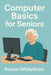 Computer Basics for Seniors: A Step-by-Step Guide to Mastering Technology with Ease. by Rowan Whitethorn