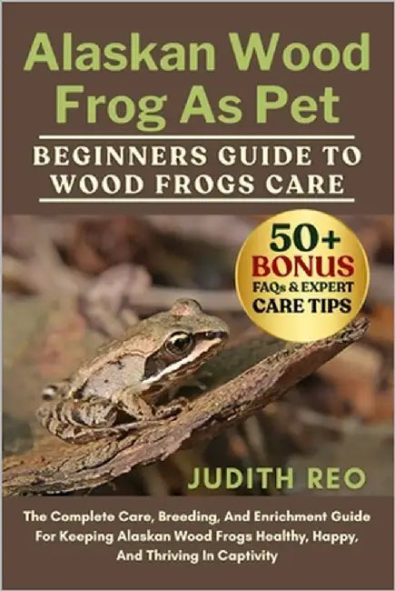 Alaskan Wood Frog as Pet: The Complete Care, Breeding, And Enrichment Guide For Keeping Alaskan Wood Frogs Healthy, Happy, And Thriving In Captivity by Reo, Judith