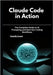 Claude Code in Action: The Complete Guide to AI Prompting and Next-Gen Coding Workflows by Jones, Camila