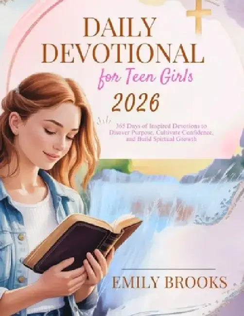 Daily Devotional for Teen Girls 2026: 365 Days of Inspired Devotions to Discover Purpose, Cultivate Confidence, and Build Spiritual Growth by Emily Brooks