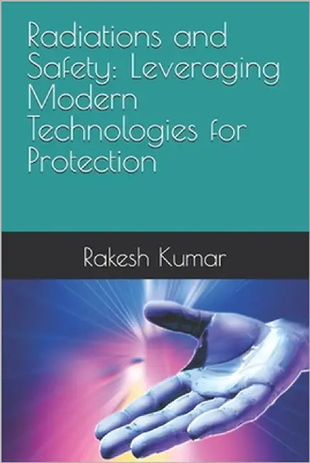 Radiations and Safety: Leveraging Modern Technologies for Protection by Kumar, Rakesh