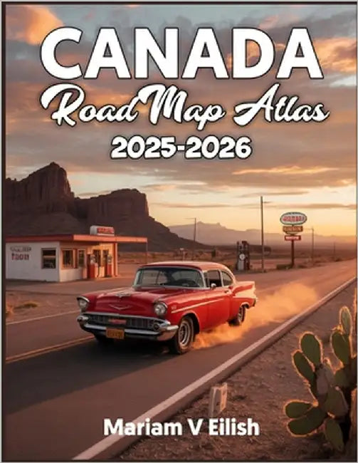 Canada Road Map Atlas 2025-2206: Discover Canada's Most Scenic Highways, Hidden Routes, and Must-See Stops with Expert Maps for the Road Ah by Eilish, Mariam V.