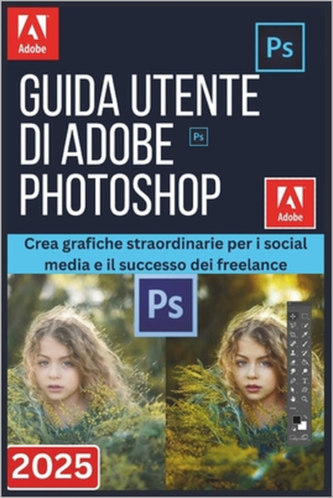 Guida Utente Di Adobe Photoshop 2025: Crea grafiche straordinarie per i social media e il successo dei freelance by Kelvin Bruce