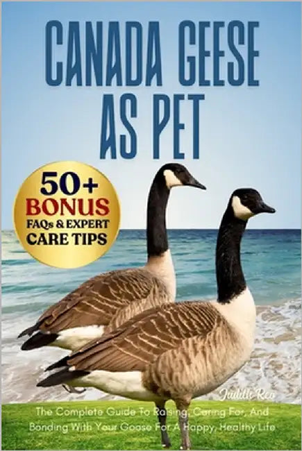 Canada Geese as Pet: The Complete Guide To Raising, Caring For, And Bonding With Your Goose For A Happy, Healthy Life by Reo, Judith