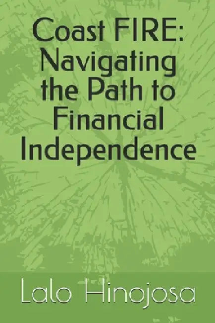 Coast FIRE: Navigating the Path to Financial Independence by Lalo Hinojosa