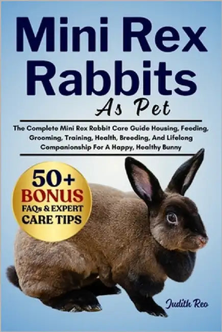 Mini Rex Rabbits as Pet: The Complete Mini Rex Rabbit Care Guide Housing, Feeding, Grooming, Training, Health, Breeding, And Lifelong Companionship Fo by Reo, Judith