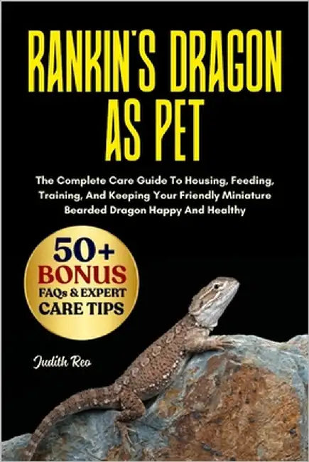 Rankin's Dragon as Pet: The Complete Care Guide To Housing, Feeding, Training, And Keeping Your Friendly Miniature Bearded Dragon Happy And Healthy by Reo, Judith