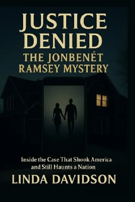 Justice Denied: The JonBenét Ramsey Mystery: Inside the Case That Shook America and Still Haunts a Nation by Linda Davidson