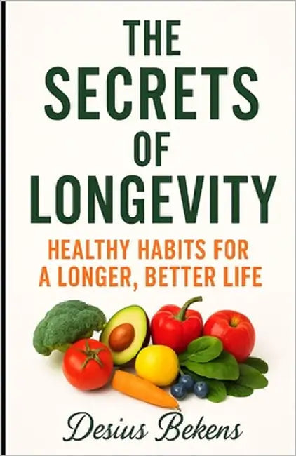 The Secrets of Longetivity: Healthy Habits for a Longer, Better Life by Bekens, Desius