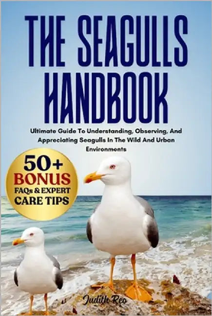 The Seagulls Handbook: Ultimate Guide To Understanding, Observing, And Appreciating Seagulls In The Wild And Urban Environments by Reo, Judith