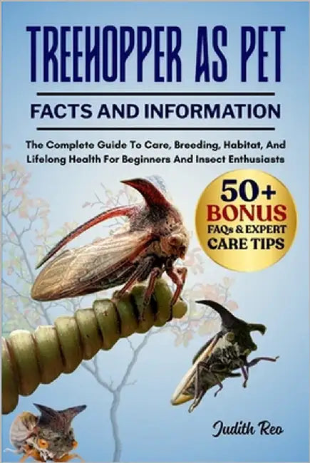 Treehopper as Pet: The Complete Guide To Care, Breeding, Habitat, And Lifelong Health For Beginners And Insect Enthusiasts by Reo, Judith