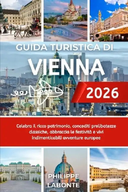 Guida Turistica Di Vienna 2026: Celebra il ricco patrimonio, concediti prelibatezze classiche, abbraccia le festività e vivi indimenticabili avventure by Philippe LaBonte