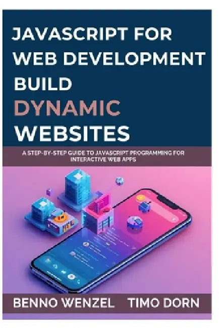 JavaScript for Web Development: Build Dynamic Websites: A Step-by-Step Guide to JavaScript Programming for Interactive Web Apps by Timo Dorn, Benno Wenzel