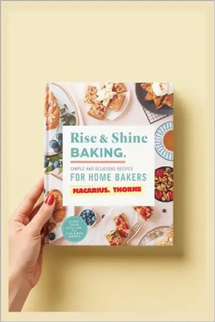 Rise & Shine Baking: Simple and Delicious Recipes for Home Bakers by Thorne, Macarius