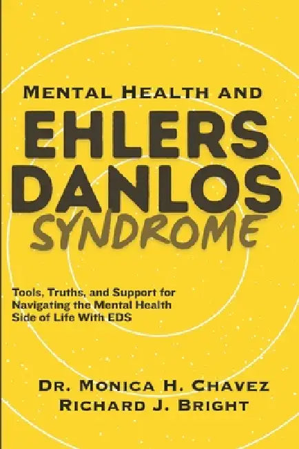 Mental Health and Ehlers-Danlos Syndrome: Tools, Truths, and Support for Navigating the Mental Health Side of Life With EDS by Richard J. Bright, Monica H. Chavez