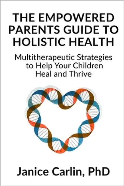 The Empowered Parents Guide to Holistic Health: Multitherapeutic Strategies to Help Your Children Heal and Thrive by Carlin, Janice