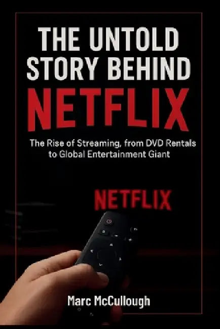The Untold Story Behind Netflix: The Rise of Streaming, from DVD Rentals to Global Entertainment Giant. by Marc McCullough