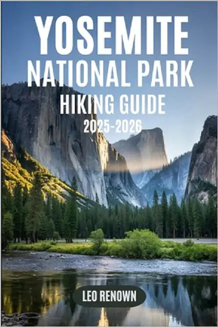 Yosemite National Park Hiking Guide 2025-2026: Explore Trails Smarter with Expert Navigation, Essential Gear Tips, Maps, and Cultural Insights For Eve by Renown, Leo