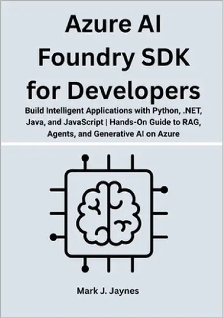 Azure AI Foundry SDK for Developers: Build Intelligent Applications with Python, .NET, Java, and JavaScript Hands-On Guide to RAG, Agents, and Generat by Jaynes, Mark J.