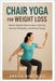 Chair Yoga for Weight Loss: Gentle Seated Poses to Burn Calories, Improve Flexibility, and Boost Energy by Amelia Hartwell