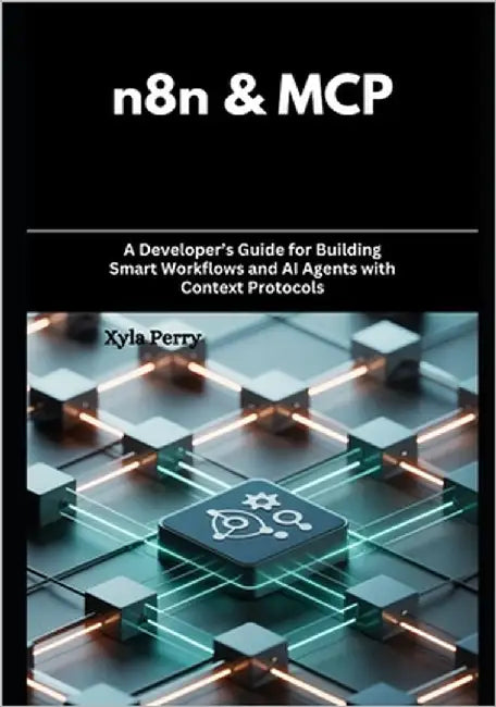 n8n & MCP: A Developer's Guide for Building Smart Workflows and AI Agents with Context Protocols by Perry, Xyla