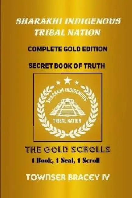 Sharakhi Indigenous Tribal Nation: Complete Gold Edition - Secret Book of Truth - The Gold Scrolls by IV Bracey Townser Curtiss