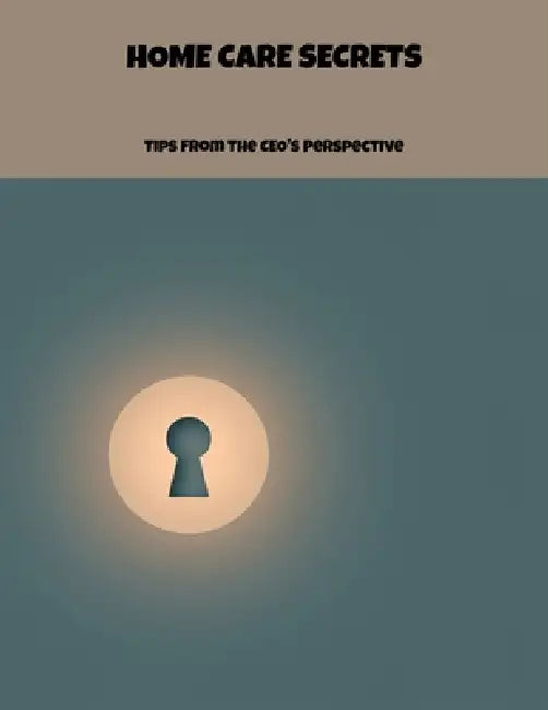 Home Care Secrets: Tips From The Ceo'S Perspective by Jay