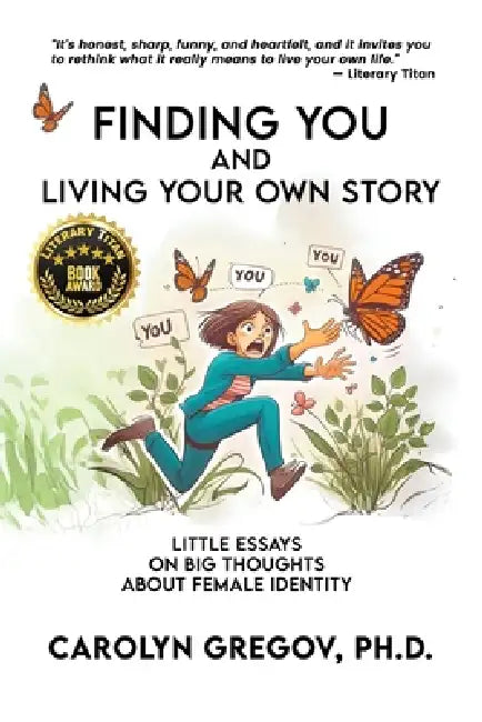 Finding YOU and Living Your Own Story: Little Essays on Big Thoughts about Female Identity by Carolyn Gregov