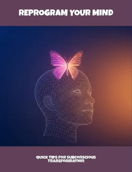 Reprogram Your Mind: Quick Tips For Subconscious Transformation by Josie Giddings
