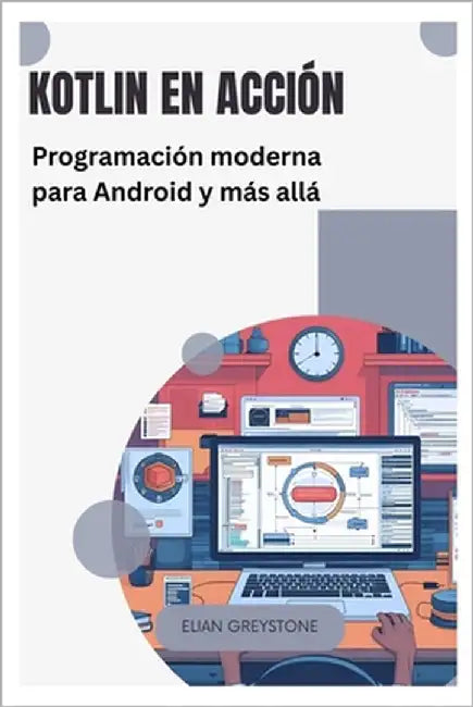 Kotlin en acción: Programación moderna para Android y más allá by Greystone, Elian