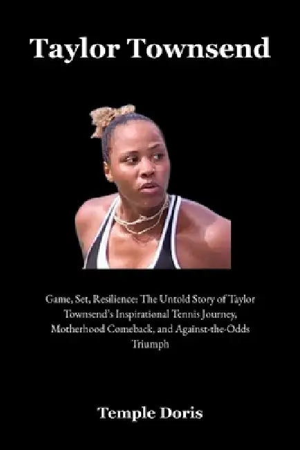 Taylor Townsend: Game, Set, Resilience: The Untold Story of Taylor Townsend's Inspirational Tennis Journey, Motherhood Comeback, and Against-the-Odds by Temple Doris