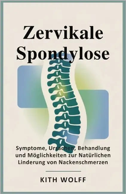 Zervikale Spondylose: Symptome, Ursachen, Behandlung und Möglichkeiten zur natürlichen Linderung von Nackenschmerzen by Wolff, Kith