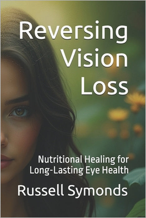Reversing Vision Loss: Nutritional Healing for Long-Lasting Eye Health by Russell Symonds
