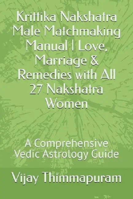 Krittika Nakshatra Male Matchmaking Manual Love, Marriage & Remedies with All 27 Nakshatra Women: A Comprehensive Vedic Astrology Guide by Vijay Thimmapuram