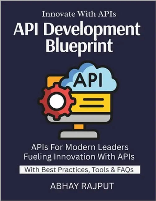 API Development Blueprint: Connect Systems With Ease Design & Deploy Fast APIs REST to GraphQL Explained Secure API Strategies Real-World API Workflow by Rajput, Abhay