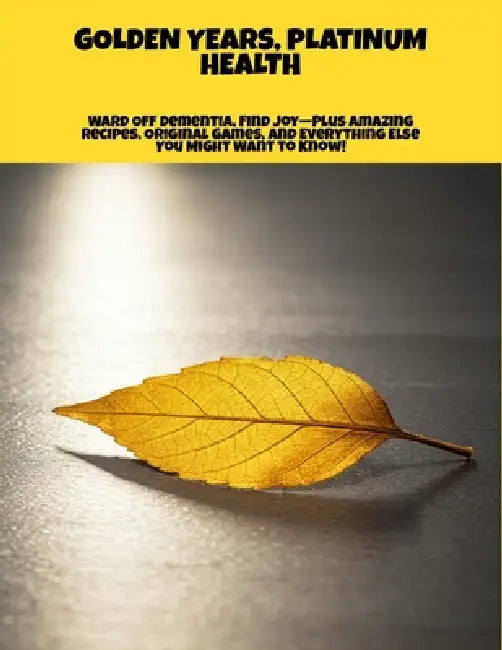 Golden Years, Platinum Health: Ward Off Dementia, Find Joy-Plus Amazing Recipes, Original Games, And Everything Else You Might Want To Know! by Eugene Garvin