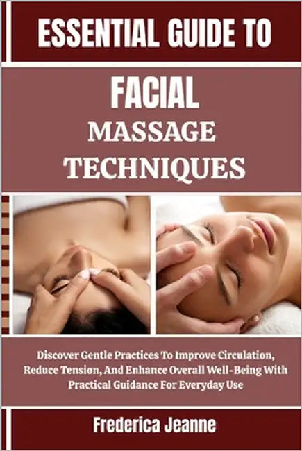 Essential Guide to Facial Massage Techniques: Discover Gentle Practices To Improve Circulation, Reduce Tension, And Enhance Overall Well-Being With Pr by Jeanne, Frederica