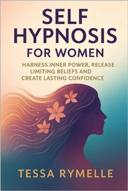 Self Hypnosis for Women: Harness Inner Power, Release Limiting Beliefs and Create Lasting Confidence by Rymelle, Tessa