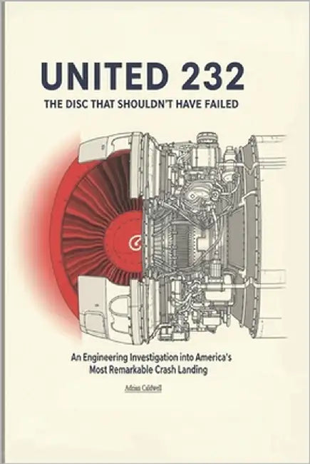 United 232: The Disc That Shouldn't Have Failed: An Engineering Investigation into America's Most Remarkable Crash Landing by Caldwell, Adrian