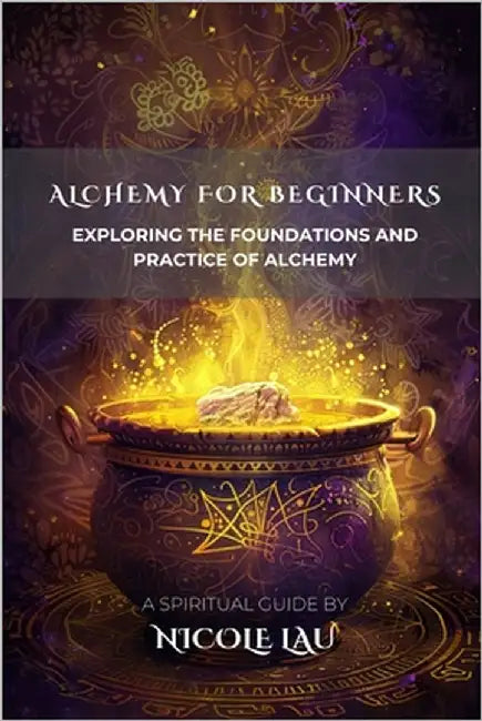 Alchemy for Beginners: Exploring the Foundations and Practice of Alchemy by Lau, Nicole