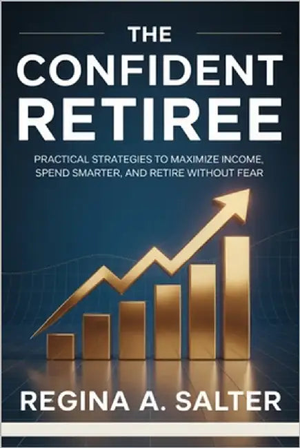 The Confident Retiree: Practical strategies to maximize income, spend smarter, and retire without fear by Salter, Regina A.