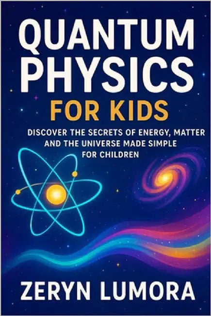 Quantum Physics for Kids: Discover the Secrets of Energy, Matter and the Universe Made Simple for Children by Lumora, Zeryn