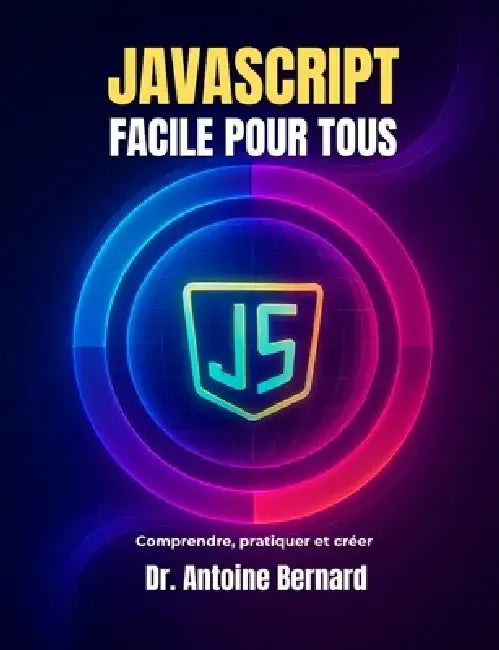 JavaScript facile pour tous: Comprendre, pratiquer et créer by Antoine Bernard