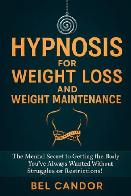 Hypnosis for Weight Loss and Weight Maintenance: The Mental Secret to Getting the Body You've Always Wanted Without Struggles or Restrictions! by Bel Candor, Bel Candor